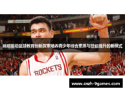 姚明推动篮球教育创新探索培养青少年综合素质与技能提升的新模式