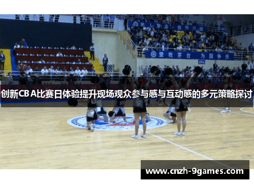创新CBA比赛日体验提升现场观众参与感与互动感的多元策略探讨