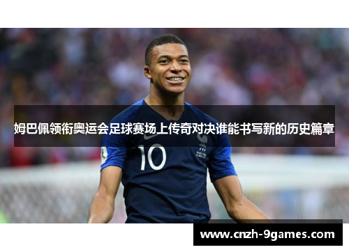 姆巴佩领衔奥运会足球赛场上传奇对决谁能书写新的历史篇章