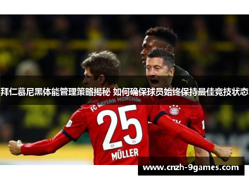 拜仁慕尼黑体能管理策略揭秘 如何确保球员始终保持最佳竞技状态