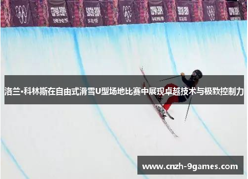 洛兰·科林斯在自由式滑雪U型场地比赛中展现卓越技术与极致控制力