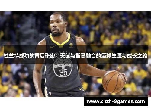 杜兰特成功的背后秘密：天赋与智慧融合的篮球生涯与成长之路