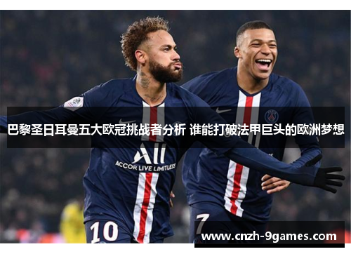 巴黎圣日耳曼五大欧冠挑战者分析 谁能打破法甲巨头的欧洲梦想