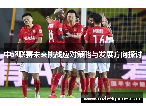 中超联赛未来挑战应对策略与发展方向探讨