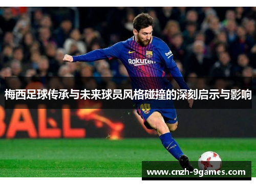 梅西足球传承与未来球员风格碰撞的深刻启示与影响