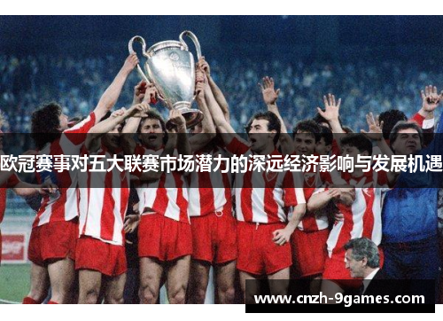 欧冠赛事对五大联赛市场潜力的深远经济影响与发展机遇