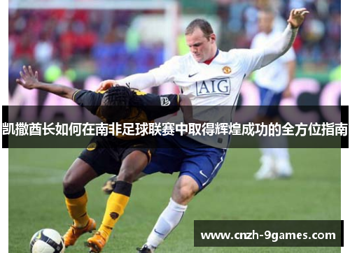 凯撒酋长如何在南非足球联赛中取得辉煌成功的全方位指南