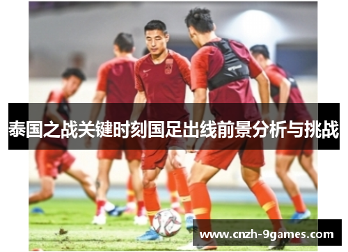泰国之战关键时刻国足出线前景分析与挑战