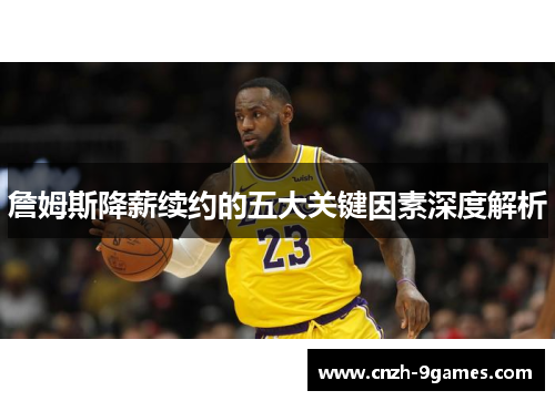 詹姆斯降薪续约的五大关键因素深度解析