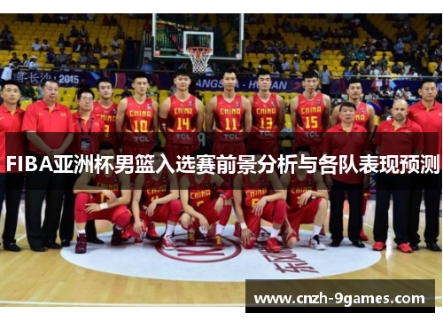 FIBA亚洲杯男篮入选赛前景分析与各队表现预测