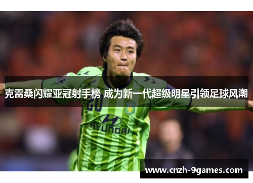 克雷桑闪耀亚冠射手榜 成为新一代超级明星引领足球风潮