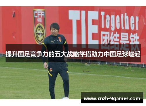 提升国足竞争力的五大战略举措助力中国足球崛起