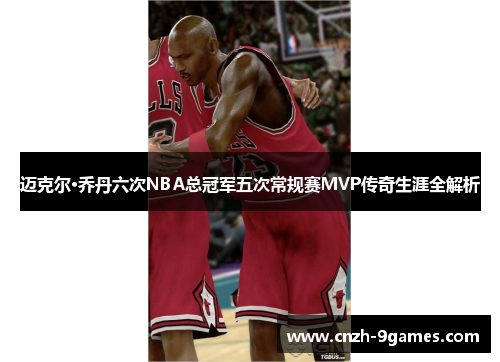 迈克尔·乔丹六次NBA总冠军五次常规赛MVP传奇生涯全解析