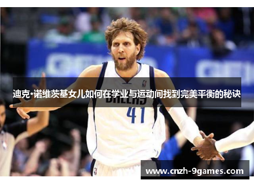 迪克·诺维茨基女儿如何在学业与运动间找到完美平衡的秘诀