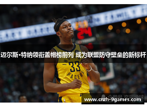 迈尔斯·特纳领衔盖帽榜前列 成为联盟防守壁垒的新标杆