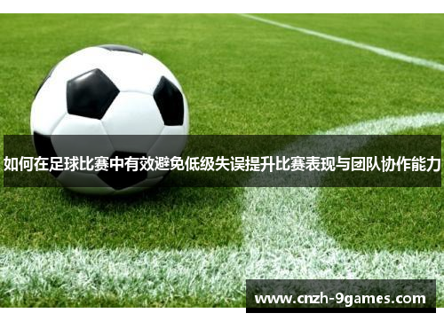 如何在足球比赛中有效避免低级失误提升比赛表现与团队协作能力