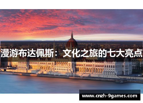 漫游布达佩斯：文化之旅的七大亮点