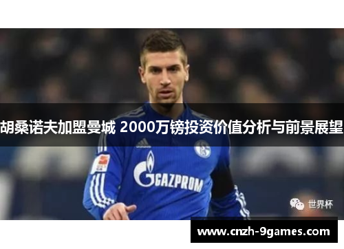 胡桑诺夫加盟曼城 2000万镑投资价值分析与前景展望