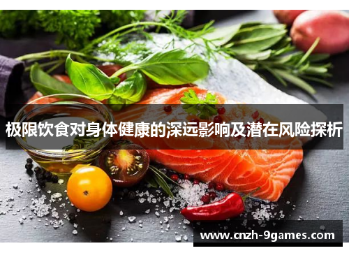 极限饮食对身体健康的深远影响及潜在风险探析