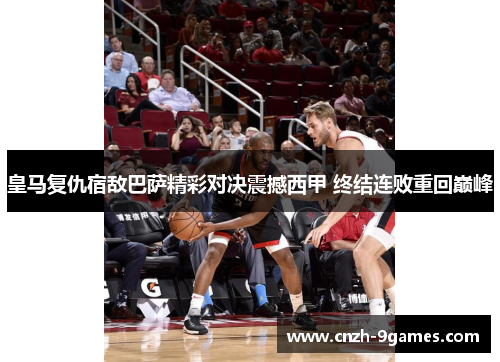 皇马复仇宿敌巴萨精彩对决震撼西甲 终结连败重回巅峰
