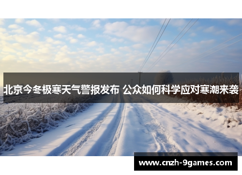 北京今冬极寒天气警报发布 公众如何科学应对寒潮来袭