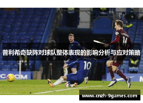 普利希奇缺阵对球队整体表现的影响分析与应对策略