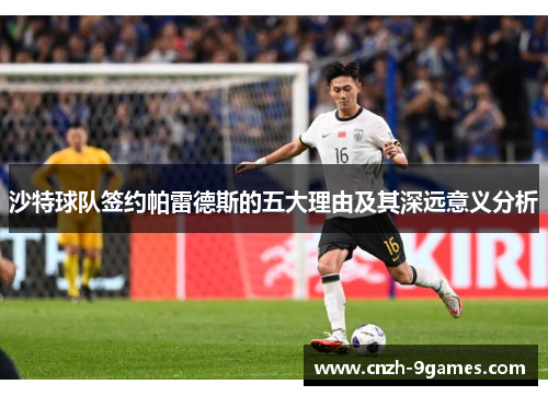 沙特球队签约帕雷德斯的五大理由及其深远意义分析