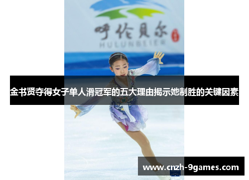 金书贤夺得女子单人滑冠军的五大理由揭示她制胜的关键因素