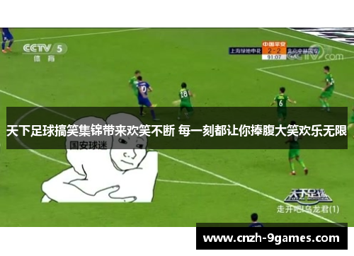 天下足球搞笑集锦带来欢笑不断 每一刻都让你捧腹大笑欢乐无限