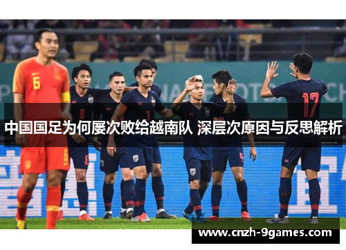 中国国足为何屡次败给越南队 深层次原因与反思解析