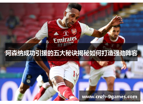 阿森纳成功引援的五大秘诀揭秘如何打造强劲阵容