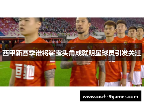 西甲新赛季谁将崭露头角成就明星球员引发关注