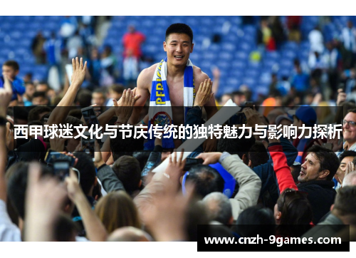 西甲球迷文化与节庆传统的独特魅力与影响力探析 西甲球迷文化与节庆传统的独特魅力与影响力探析