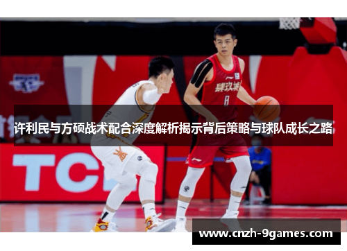 许利民与方硕战术配合深度解析揭示背后策略与球队成长之路 许利民与方硕战术配合深度解析揭示背后策略与球队成长之路