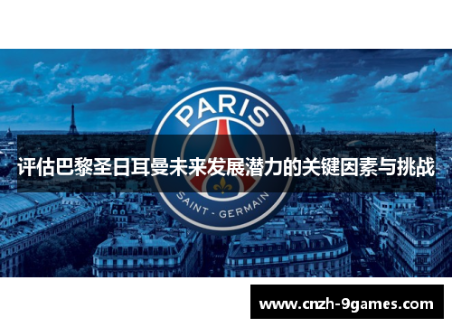 评估巴黎圣日耳曼未来发展潜力的关键因素与挑战 评估巴黎圣日耳曼未来发展潜力的关键因素与挑战