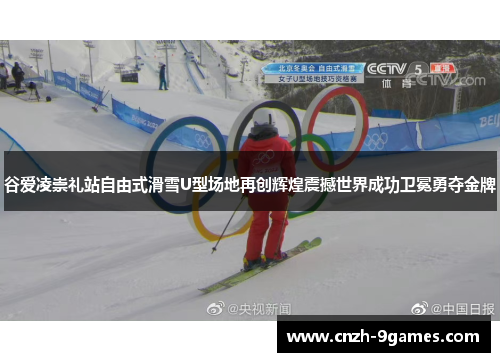 谷爱凌崇礼站自由式滑雪U型场地再创辉煌震撼世界成功卫冕勇夺金牌 谷爱凌崇礼站自由式滑雪U型场地再创辉煌震撼世界成功卫冕勇夺金牌