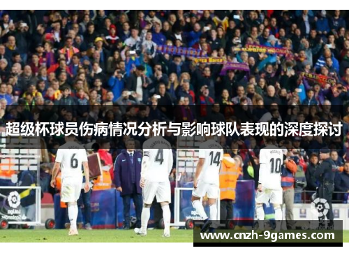 超级杯球员伤病情况分析与影响球队表现的深度探讨