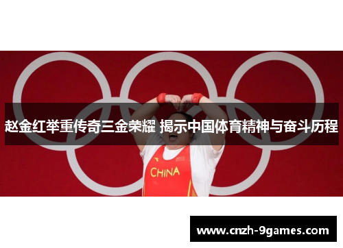 赵金红举重传奇三金荣耀 揭示中国体育精神与奋斗历程 赵金红举重传奇三金荣耀 揭示中国体育精神与奋斗历程