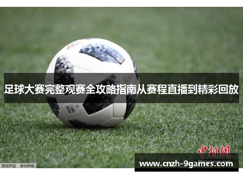 足球大赛完整观赛全攻略指南从赛程直播到精彩回放