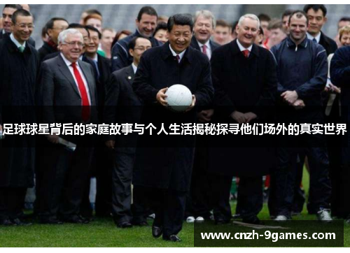 足球球星背后的家庭故事与个人生活揭秘探寻他们场外的真实世界