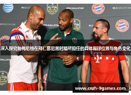 深入探究鲁梅尼格在拜仁慕尼黑时期所担任的具体踢球位置与角色变化 深入探究鲁梅尼格在拜仁慕尼黑时期所担任的具体踢球位置与角色变化