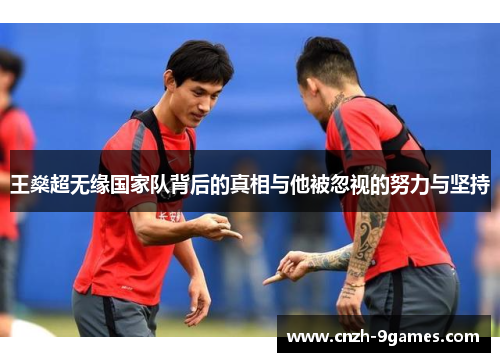 王燊超无缘国家队背后的真相与他被忽视的努力与坚持 王燊超无缘国家队背后的真相与他被忽视的努力与坚持