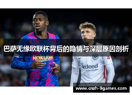 巴萨无缘欧联杯背后的隐情与深层原因剖析 巴萨无缘欧联杯背后的隐情与深层原因剖析
