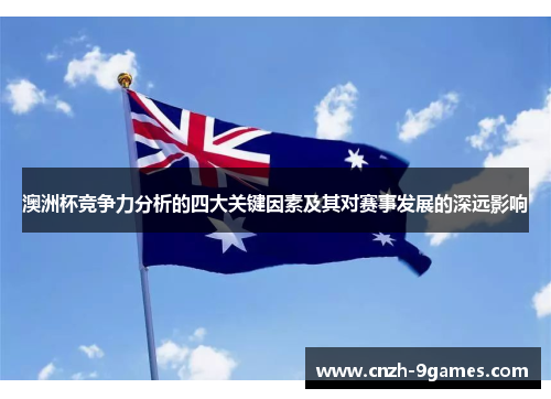 澳洲杯竞争力分析的四大关键因素及其对赛事发展的深远影响 澳洲杯竞争力分析的四大关键因素及其对赛事发展的深远影响