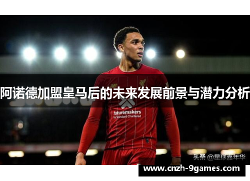 阿诺德加盟皇马后的未来发展前景与潜力分析 阿诺德加盟皇马后的未来发展前景与潜力分析