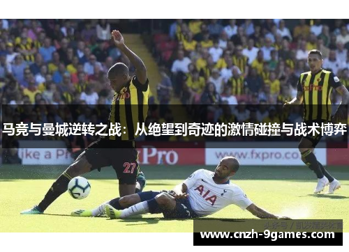 马竞与曼城逆转之战：从绝望到奇迹的激情碰撞与战术博弈