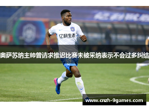 奥萨苏纳主帅曾请求推迟比赛未被采纳表示不会过多纠结