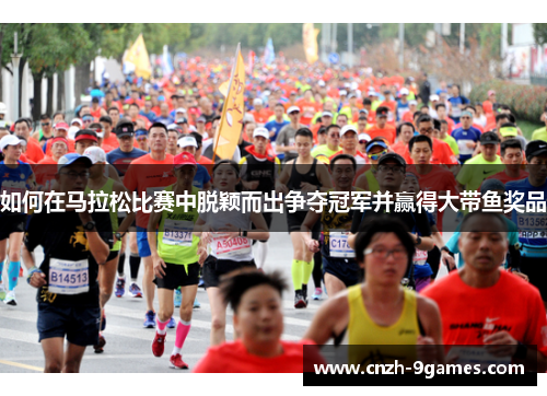 如何在马拉松比赛中脱颖而出争夺冠军并赢得大带鱼奖品 如何在马拉松比赛中脱颖而出争夺冠军并赢得大带鱼奖品