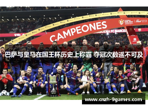 巴萨与皇马在国王杯历史上称霸 夺冠次数遥不可及