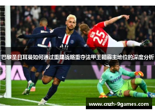 巴黎圣日耳曼如何通过重建战略重夺法甲王朝霸主地位的深度分析